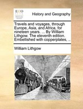 Travels and Voyages, Through Europe, Asia, and Africa, for Nineteen Years. ... by William Lithgow. the Eleventh Edition. Embellished with Copperplates, ..