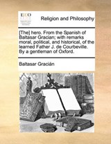 [The] hero. From the Spanish of Baltasar Gracian; with remarks moral, political, and historical, of the learned Father J. de Courbeville. By a gentleman of Oxford. - Gracián, Baltasar - 9781140689980