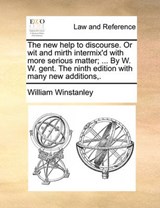 The new help to discourse. Or wit and mirth intermix'd with more serious matter; ... By W. W. gent. The ninth edition with many new additions,. - Winstanley, William - 9781140691006