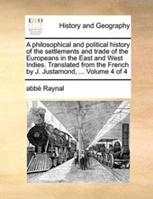 A Philosophical and Political History of the Settlements and Trade of the Europeans in the East and West Indies. Translated from the French by J. Justamond, ... Volume 4 of 4