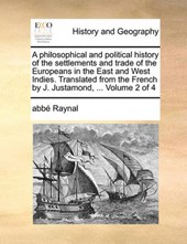 A Philosophical and Political History of the Settlements and Trade of the Europeans in the East and West Indies. Translated from the French by J. Justamond, ... Volume 2 of 4