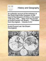 An authentic account of the embassy of the Dutch East-India Company, to the court of the Emperor of China, in the years 1794 and 1795; ... taken from the journal of André Everard van Braam, ... Transl - Van Braam Houckgeest, André Everard van - 9781140728085
