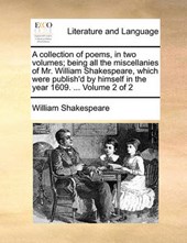 A Collection of Poems, in Two Volumes; Being All the Miscellanies of Mr. William Shakespeare, Which Were Publish'd by Himself in the Year 1609. ... Volume 2 of 2