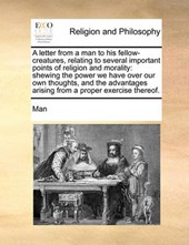 A Letter from a Man to His Fellow-Creatures, Relating to Several Important Points of Religion and Morality