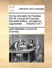 Vie Du Chevalier de Faublas. Par M. Louvet de Couvray. Nouvelle Edition, Corrige Et Augmente. ... Volume 3 of 7