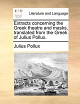 Extracts concerning the Greek theatre and masks, translated from the Greek of Julius Pollux. - Pollux, Julius - 9781140773344
