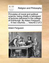 Principles of moral and political science; being chiefly a retrospect of lectures delivered in the college of Edinburgh. By Adam Ferguson, ... In two volumes. ...  Volume 2 of 2 - Ferguson, Adam - 9781140791065