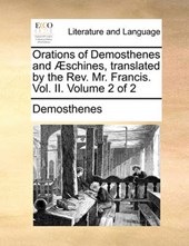 Orations of Demosthenes and Schines, Translated by the REV. Mr. Francis. Vol. II. Volume 2 of 2