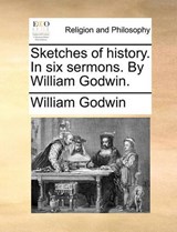 Sketches of history. In six sermons. By William Godwin. - Godwin, William - 9781140800163