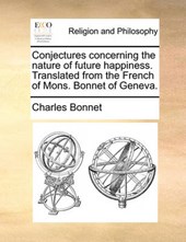 Conjectures Concerning the Nature of Future Happiness. Translated from the French of Mons. Bonnet of Geneva.