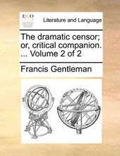 The Dramatic Censor; Or, Critical Companion. ... Volume 2 of 2