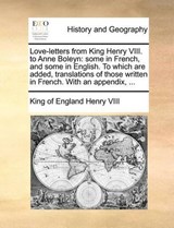 Love-letters from King Henry VIII. to Anne Boleyn: some in French, and some in English. To which are added, translations of those written in French. With an appendix, ... - Henry VIII, King of England - 9781140872016