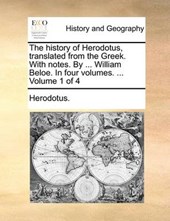 The History of Herodotus, Translated from the Greek. with Notes. by ... William Beloe. in Four Volumes. ... Volume 1 of 4