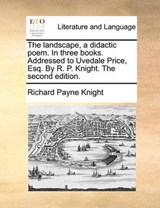 The landscape, a didactic poem. In three books. Addressed to Uvedale Price, Esq. By R. P. Knight. The second edition. - Knight, Richard Payne - 9781140890966