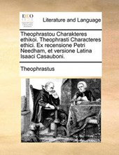 Theophrastou Charakteres Ethikoi. Theophrasti Characteres Ethici. Ex Recensione Petri Needham, Et Versione Latina Isaaci Casauboni.