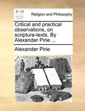 Critical and Practical Observations, on Scripture-Texts. by Alexander Pirie ...