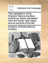 The Meditations of the Emperor Marcus Aurelius Antoninus. Newly Translated from the Greek