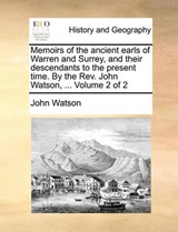 Memoirs of the ancient earls of Warren and Surrey, and their descendants to the present time. By the Rev. John Watson, ...  Volume 2 of 2 - Watson, John - 9781140973737
