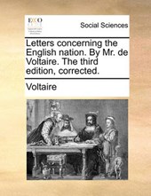 Letters Concerning the English Nation. by Mr. de Voltaire. the Third Edition, Corrected.