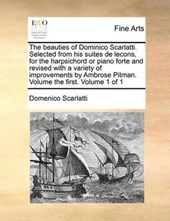 The Beauties of Dominico Scarlatti. Selected from His Suites de Lecons, for the Harpsichord or Piano Forte and Revised with a Variety of Improvements by Ambrose Pitman. Volume the First. Volume 1 of 1