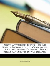 Alice's Adventures Under Ground: Being a Facsimile of the Original Ms. Book Afterwards Developed Into "Alice's Adventures in Wonderland"