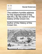 The Soldiers Humble Address for the Impeachment of the Late M-Y. by the Author of the History of the Crown Inn.