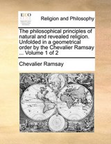 The philosophical principles of natural and revealed religion. Unfolded in a geometrical order by the Chevalier Ramsay ...  Volume 1 of 2 - Ramsay, Chevalier - 9781170016091
