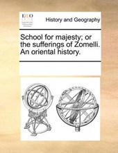 School for Majesty; Or the Sufferings of Zomelli. an Oriental History.