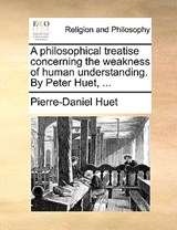A Philosophical Treatise Concerning the Weakness of Human Understanding. by Peter Huet, ... - Pierre-Daniel Huet - 9781170019948