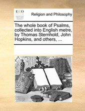 The Whole Book of Psalms, Collected Into English Metre, by Thomas Sternhold, John Hopkins, and Others, ...