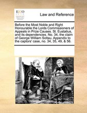 Before the Most Noble and Right Honourable the Lords Commissioners of Appeals in Prize Causes. St. Eustatius, and Its Dependencies. No. 34, the Claim of George William Soltau. Appendix to the Captors'