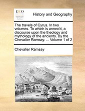 The Travels of Cyrus. in Two Volumes. to Which Is Annex'd, a Discourse Upon the Theology and Mythology of the Ancients. by the Chevalier Ramsay. ... Volume 1 of 2