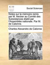 Notes Sur Le Mmoire Remis Par M. Necker Au Comit Des Subsistances Tabli Par L'Assemble Nationale. Par M. de Calonne.