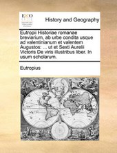 Eutropii Historiae Romanae Breviarium, AB Urbe Condita Usque Ad Valentinianum Et Valentem Augustos