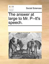 The Answer at Large to Mr. P--Tt's Speech.