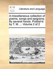 A Miscellaneous Collection of Poems, Songs and Epigrams. by Several Hands. Publish'd by T. M. ... Volume 2 of 2