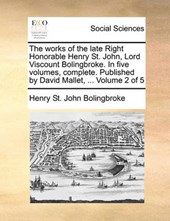 The Works of the Late Right Honorable Henry St. John, Lord Viscount Bolingbroke. in Five Volumes, Complete. Published by David Mallet, ... Volume 2 of 5