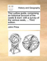 The Ludlow Guide, Comprising an Historical Account of the Castle & Town - John Price - 9781170386002