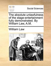 The Absolute Unlawfulness of the Stage-Entertainment Fully Demonstrated. by William Law, A.M.