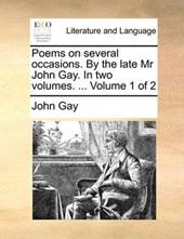 Poems on Several Occasions. by the Late MR John Gay. in Two Volumes. ... Volume 1 of 2