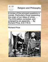 A Review of the Principal Questions in Morals. Particularly Those Respecting the Origin of Our Ideas of Virtue, ... the Third Edition Corrected, and Enlarged by an Appendix, ... by Richard Price, D.D. F.R.S. - PRICE,  Richard - 9781170437162
