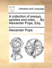 A Collection of Essays, Epistles and Odes. ... by Alexander Pope, Esq.