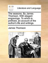 The Seasons. by James Thomson. with Elegant Engravings. to Which Is Prefixed, an Account of the Author's Life and Writings.