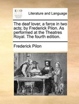 The Deaf Lover, a Farce in Two Acts; By Frederick Pilon. as Performed at the Theatres Royal. the Fourth Edition. - Frederick Pilon - 9781170453667