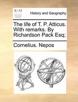 The Life of T. P. Atticus. with Remarks. by Richardson Pack Esq; - Cornelius Nepos - 9781170480106