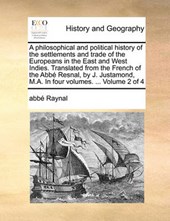 A Philosophical and Political History of the Settlements and Trade of the Europeans in the East and West Indies. Translated from the French of the Abb Resnal, by J. Justamond, M.A. in Four Volumes. ..