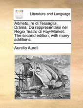 Admeto, Re Di Tessaglia. Drama. Da Rappresentarsi Nel Regio Teatro Di Hay-Market. the Second Edition, with Many Additions.