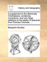 A Supplement to the Stemmata Chicheleana; Containing Corrections, and Very Large Additions to the Tables of Descents from Thomas Chichele, ... - Benjamin Buckler - 9781170611579