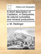 A Short Description of Castleton, in Derbyshire. Its Natural Curiosities, and Mineral Productions.