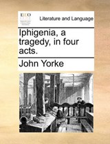 Iphigenia, a Tragedy, in Four Acts. - John Yorke - 9781170628034